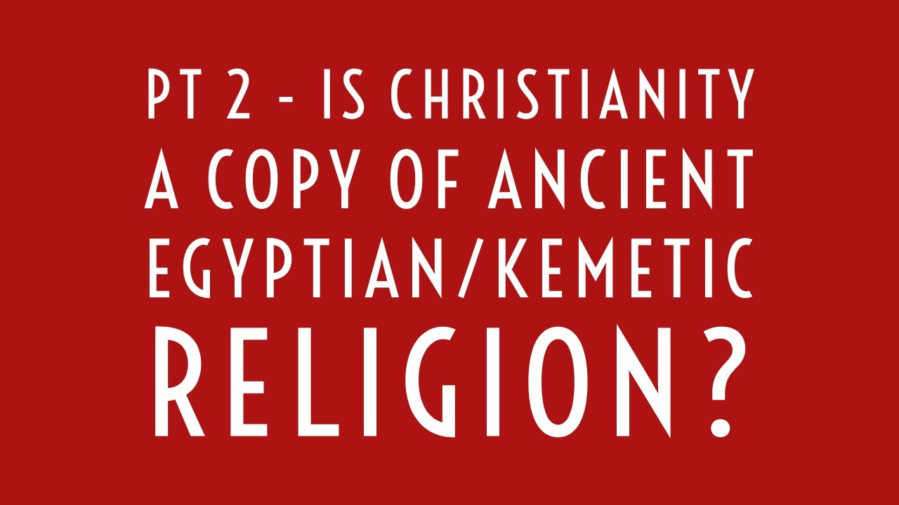 Pt 2  – Is Christianity a Copy of Ancient Egyptian/Kemetic Religion?